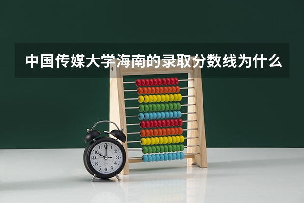 中国传媒大学海南的录取分数线为什么这么高？