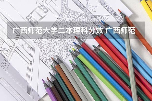 广西师范大学二本理科分数 广西师范大学录取分数线2023二本