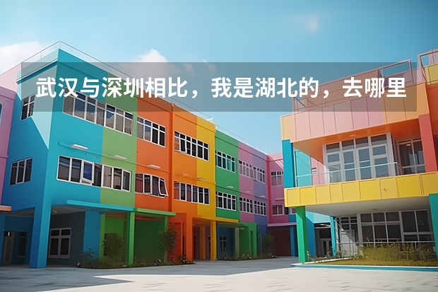 武汉与深圳相比，我是湖北的，去哪里发展比较合适？