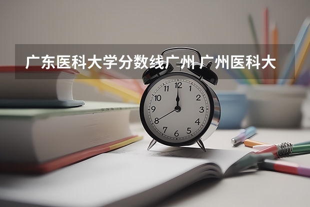 广东医科大学分数线广州 广州医科大学录取分数线