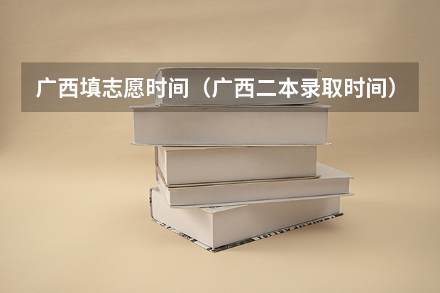 广西填志愿时间（广西二本录取时间）