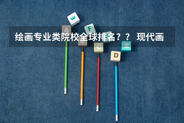 绘画专业类院校全球排名？？ 现代画家排名前20位