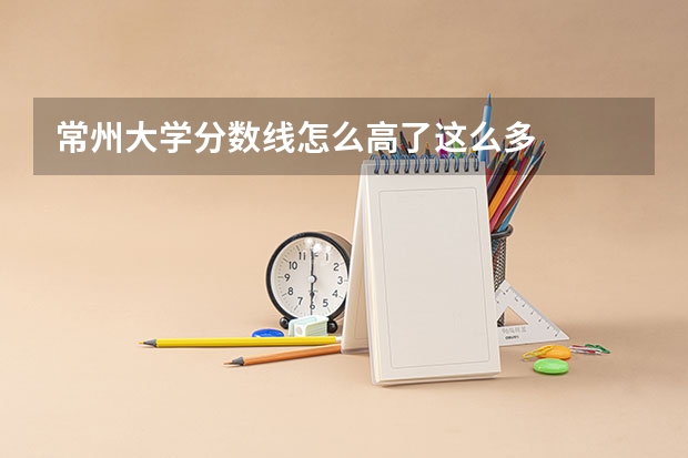 常州大学分数线怎么高了这么多