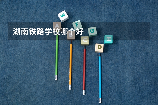 湖南铁路学校哪个好