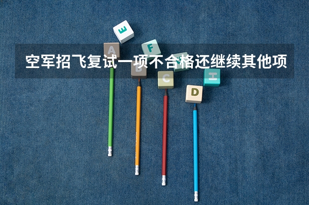 空军招飞复试一项不合格还继续其他项吗