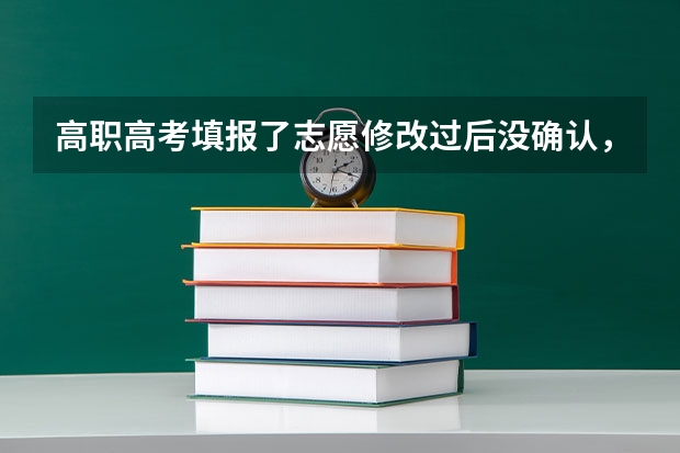 高职高考填报了志愿修改过后没确认,是按修改之前的系统自动确认吗?