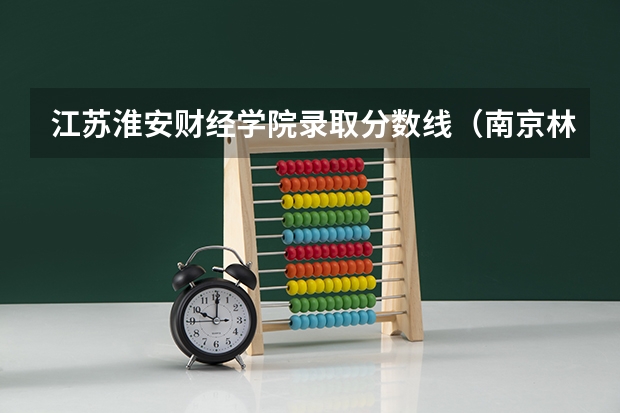 江苏淮安财经学院录取分数线（南京林业大学录取分数线）