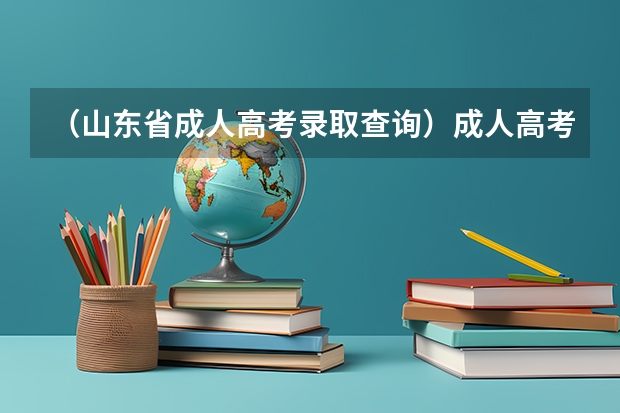 （山东省成人高考录取查询）成人高考成绩在哪查询（山东）,网上现在能查吗？