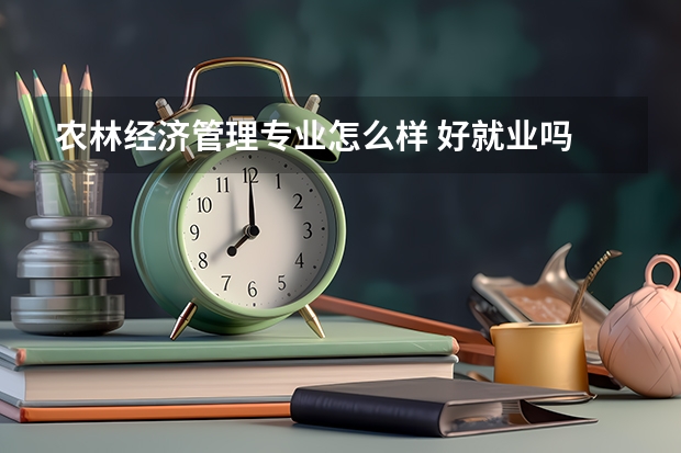 农林经济管理专业怎么样 好就业吗