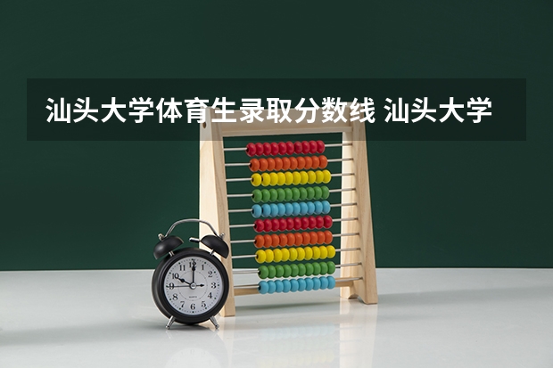 汕头大学体育生录取分数线 汕头大学分数线
