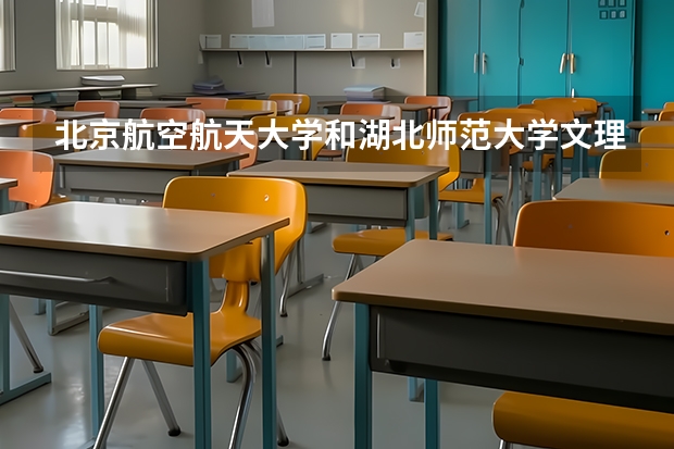 北京航空航天大学和湖北师范大学文理学院哪个好 分数线对比