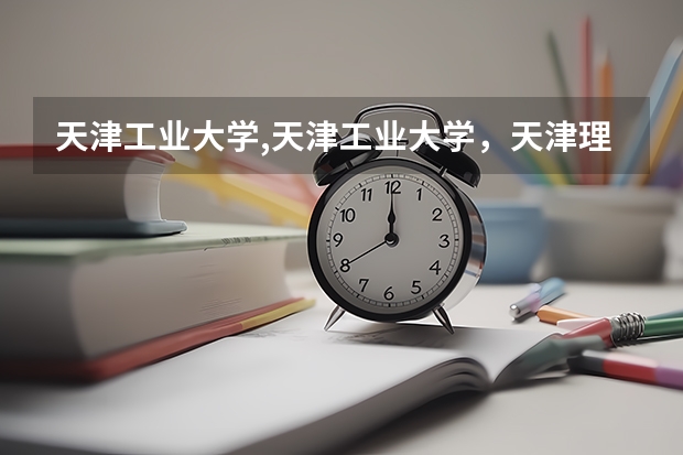天津工业大学,天津工业大学，天津理工大学，哪个更好？哪个离市中心更近？