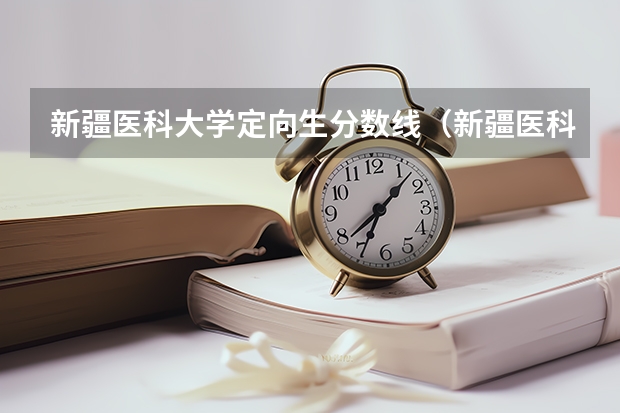 新疆医科大学定向生分数线（新疆医科大学?近几年录取分数线？）