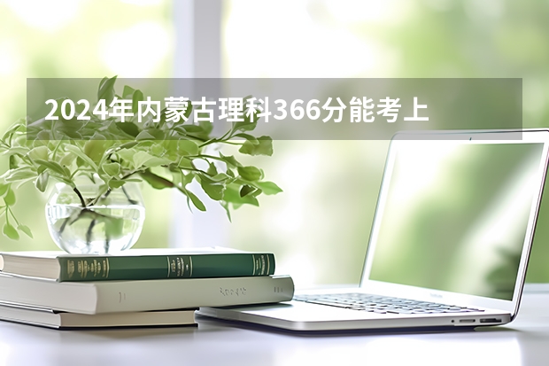 2024年内蒙古理科366分能考上什么大学?