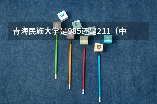 青海民族大学是985还是211（中央民族大学海南校区的分数线）