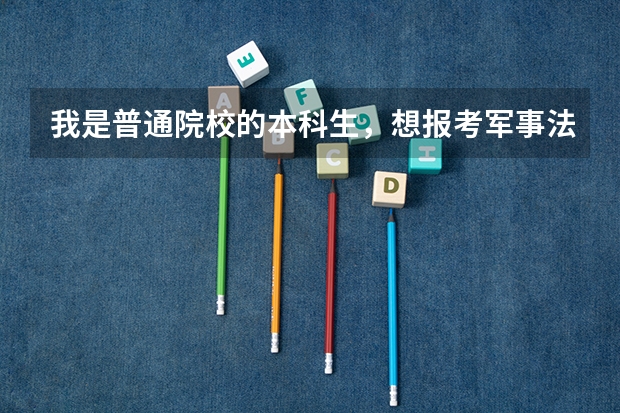 我是普通院校的本科生，想报考军事法学专业的研究生，请问有哪些院校可报考，那几个比较容易考？谢谢啦