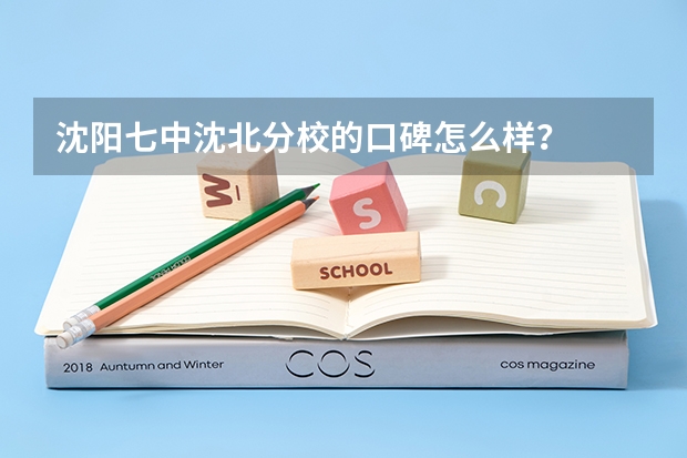 沈阳七中沈北分校的口碑怎么样？