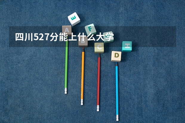 四川527分能上什么大学
