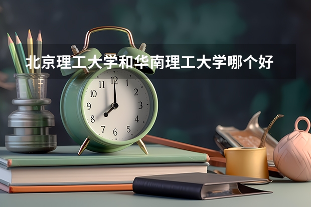 北京理工大学和华南理工大学哪个好 分数线对比
