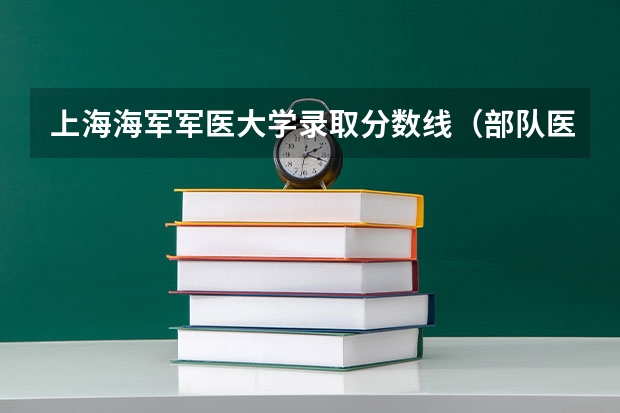 上海海军军医大学录取分数线（部队医科大学排名及分数线）