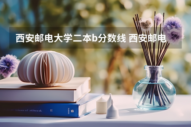 西安邮电大学二本b分数线 西安邮电大学专升本录取分数线
