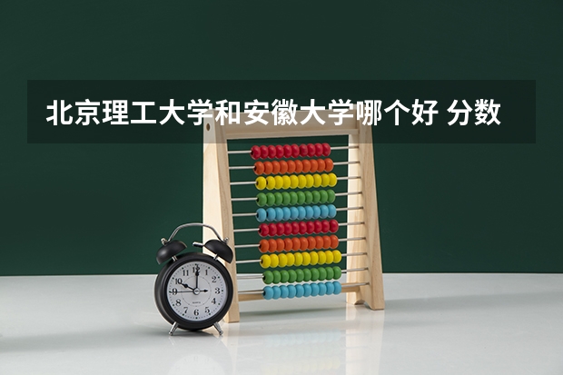北京理工大学和安徽大学哪个好 分数线对比