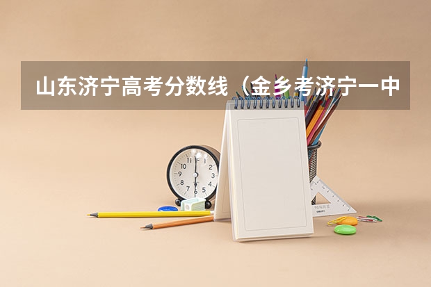 山东济宁高考分数线（金乡考济宁一中分数线）