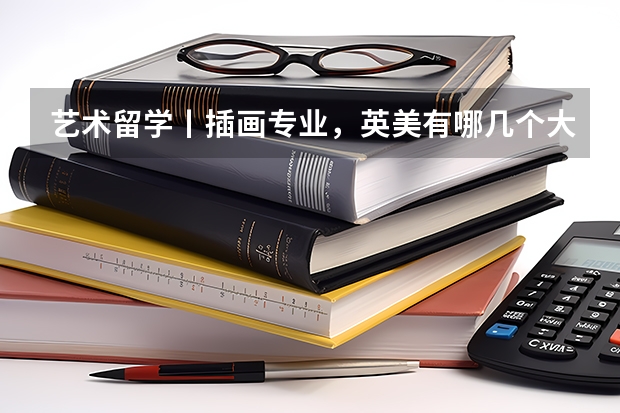 艺术留学丨插画专业，英美有哪几个大牛院校 世界上最牛逼的大学前10排名