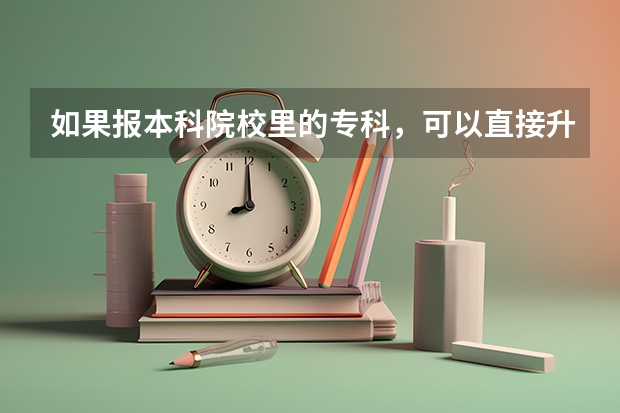 如果报本科院校里的专科，可以直接升本校的本科吗？专升本的本科院校对学生有什么要求？