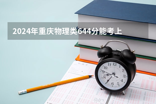 2024年重庆物理类644分能考上什么大学？