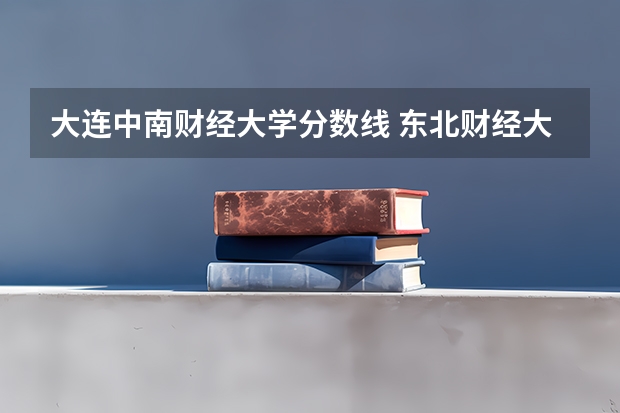 大连中南财经大学分数线 东北财经大学是211还是985是一本