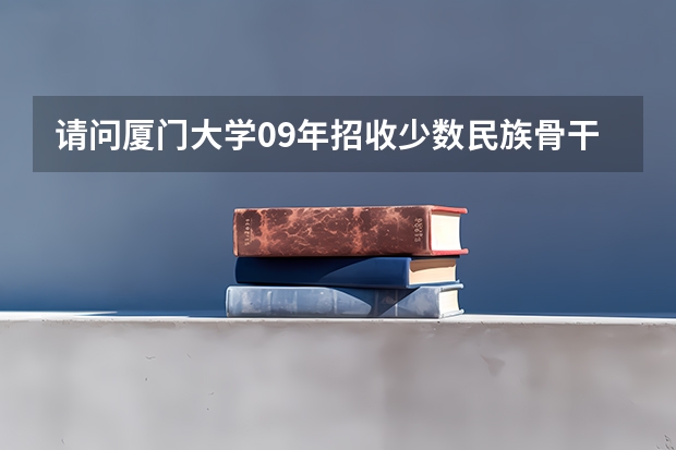 请问厦门大学09年招收少数民族骨干研究生的分数线是多少?