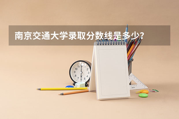南京交通大学录取分数线是多少？
