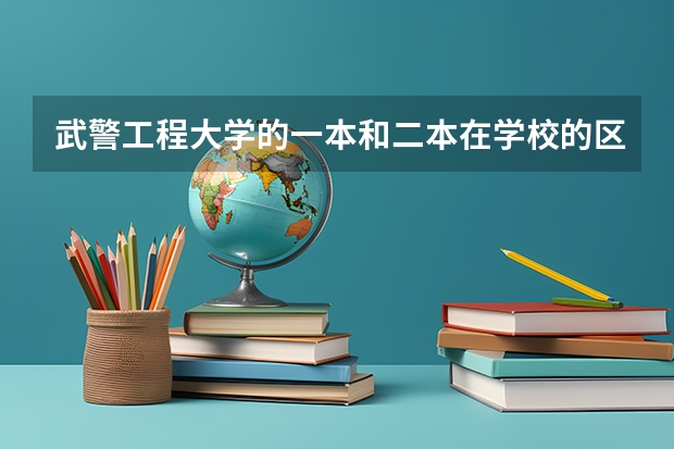 武警工程大学的一本和二本在学校的区别,还有毕业以后的差别都有哪些?