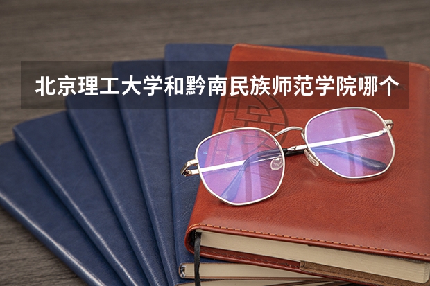 北京理工大学和黔南民族师范学院哪个好 分数线对比