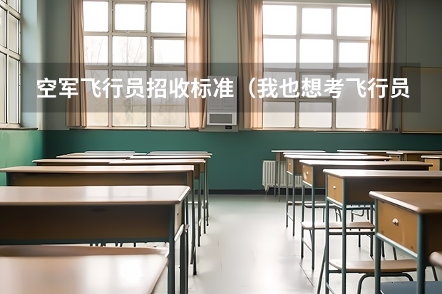 空军飞行员招收标准（我也想考飞行员 能不能详细给我介绍一下流程 以及条件之类相关的事项）