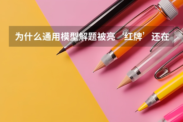 为什么通用模型解题被亮‘红牌’还在电视上播？