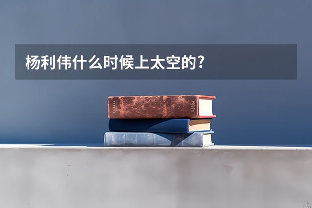 杨利伟什么时候上太空的?