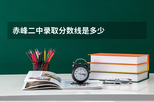 赤峰二中录取分数线是多少