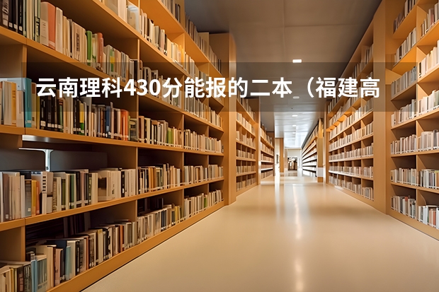 云南理科430分能报的二本（福建高考552 位次27000）