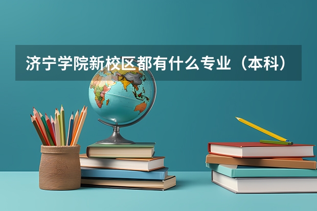 济宁学院新校区都有什么专业（本科），那几个较好一点