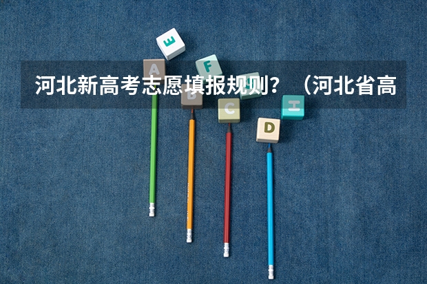 河北新高考志愿填报规则？（河北省高考填报志愿规则）
