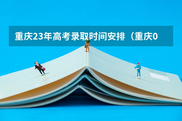 重庆23年高考录取时间安排（重庆09年高考高职一阶段的录取时间是几号）