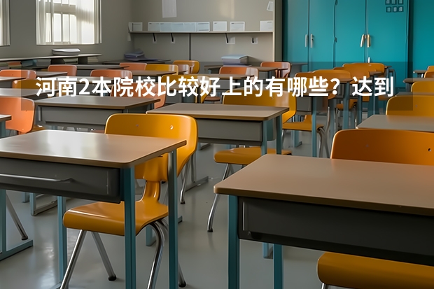 河南2本院校比较好上的有哪些?达到2本线就能上的那种
