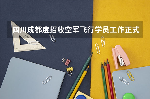 四川成都度招收空军飞行学员工作正式启动 四川度招收空军飞行学员工作安排的通知