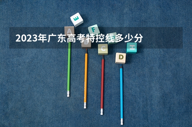 2023年广东高考特控线多少分