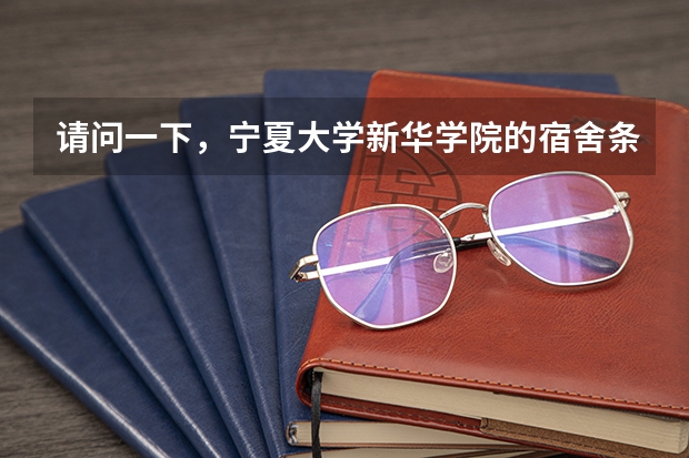 请问一下，宁夏大学新华学院的宿舍条件怎么样？有几栋楼啊