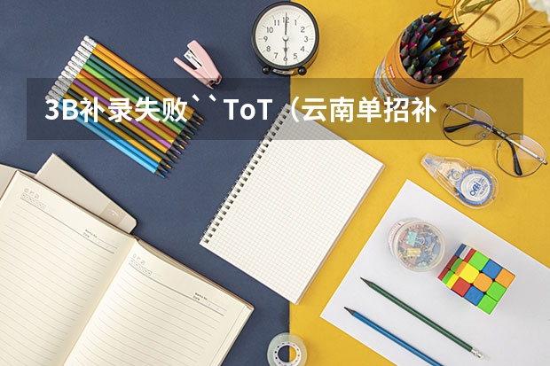 3B补录失败``ToT（云南单招补录的学校名单）