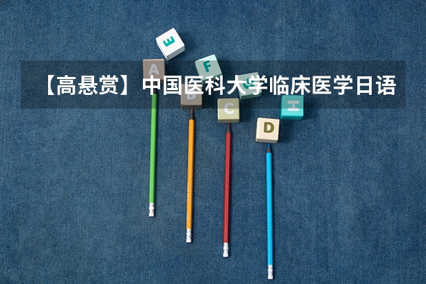【高悬赏】中国医科大学临床医学日语班安徽省历年分数线(最高分,最低分,平均分) 中国医科大学临床医学7年制日语医学班甘肃省历年分数线