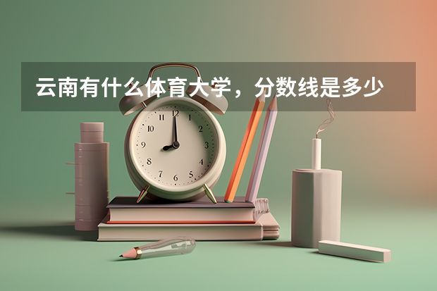 云南有什么体育大学,分数线是多少